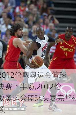 2012伦敦奥运会篮球决赛下半场,2012伦敦奥运会篮球决赛完整视频