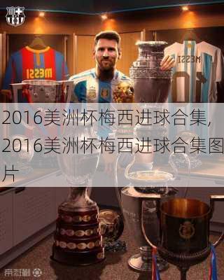 2016美洲杯梅西进球合集,2016美洲杯梅西进球合集图片