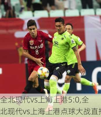 全北现代vs上海上港5:0,全北现代vs上海上港点球大战直播