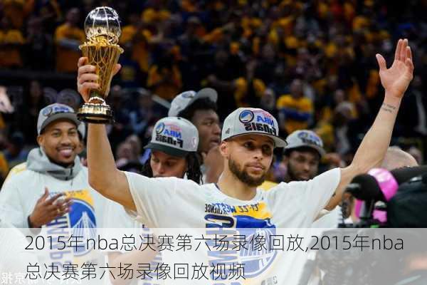 2015年nba总决赛第六场录像回放,2015年nba总决赛第六场录像回放视频