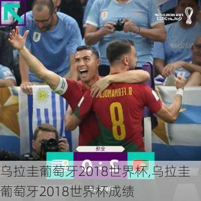 乌拉圭葡萄牙2018世界杯,乌拉圭葡萄牙2018世界杯成绩