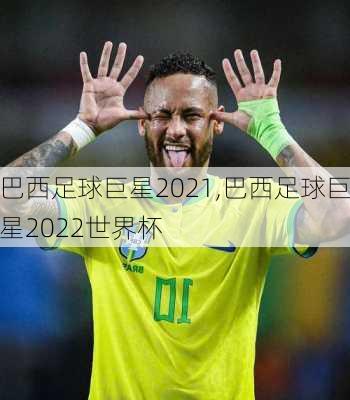 巴西足球巨星2021,巴西足球巨星2022世界杯