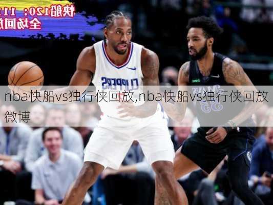 nba快船vs独行侠回放,nba快船vs独行侠回放微博