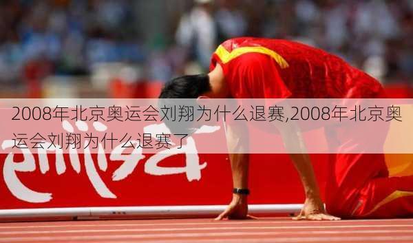 2008年北京奥运会刘翔为什么退赛,2008年北京奥运会刘翔为什么退赛了