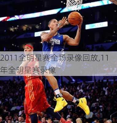 2011全明星赛全场录像回放,11年全明星赛录像