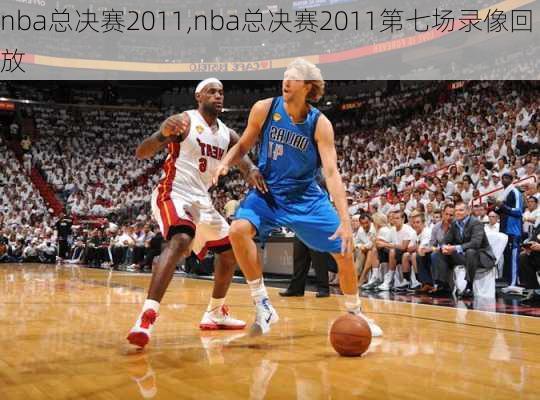 nba总决赛2011,nba总决赛2011第七场录像回放