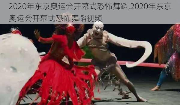 2020年东京奥运会开幕式恐怖舞蹈,2020年东京奥运会开幕式恐怖舞蹈视频