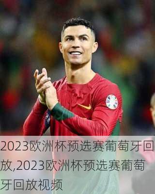 2023欧洲杯预选赛葡萄牙回放,2023欧洲杯预选赛葡萄牙回放视频