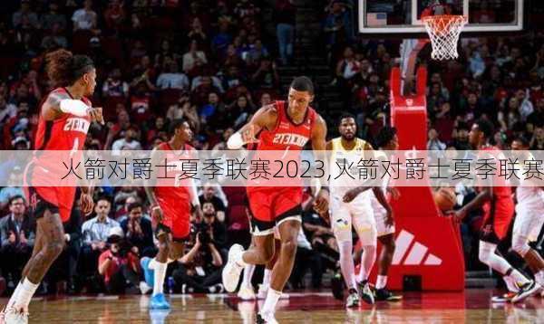 火箭对爵士夏季联赛2023,火箭对爵士夏季联赛