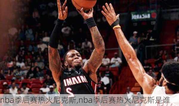 nba季后赛热火尼克斯,nba季后赛热火尼克斯是谁