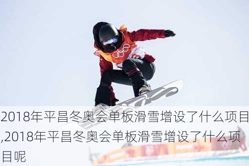 2018年平昌冬奥会单板滑雪增设了什么项目,2018年平昌冬奥会单板滑雪增设了什么项目呢