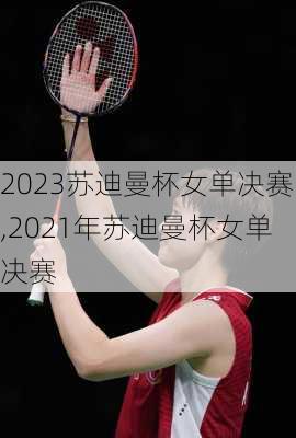 2023苏迪曼杯女单决赛,2021年苏迪曼杯女单决赛