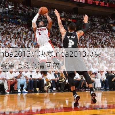 nba2013总决赛,nba2013总决赛第七场高清回放