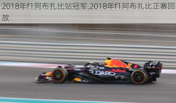 2018年f1阿布扎比站冠军,2018年f1阿布扎比正赛回放