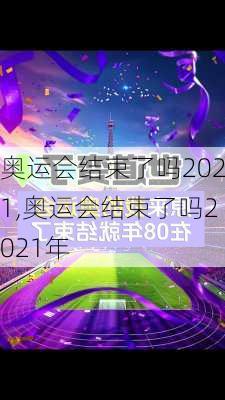 奥运会结束了吗2021,奥运会结束了吗2021年