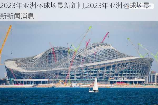 2023年亚洲杯球场最新新闻,2023年亚洲杯球场最新新闻消息