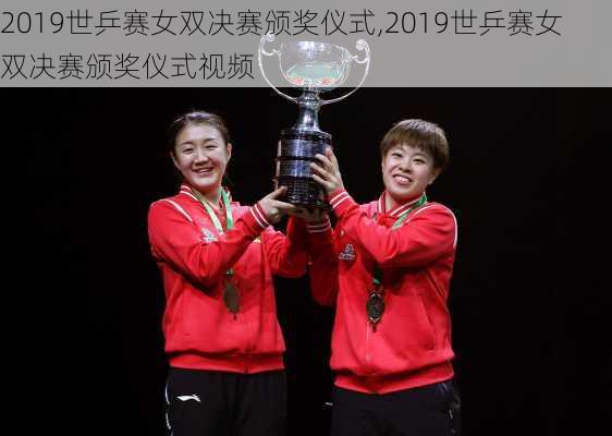 2019世乒赛女双决赛颁奖仪式,2019世乒赛女双决赛颁奖仪式视频