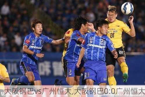 大阪钢巴vs广州恒大,大阪钢巴0:0广州恒大