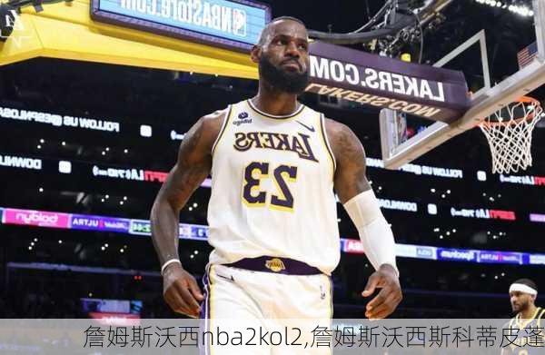 詹姆斯沃西nba2kol2,詹姆斯沃西斯科蒂皮蓬