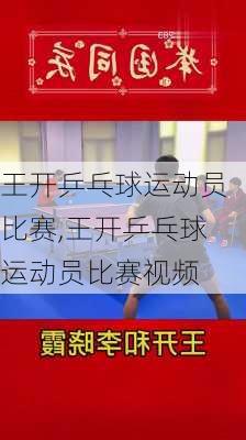 王开乒乓球运动员比赛,王开乒乓球运动员比赛视频