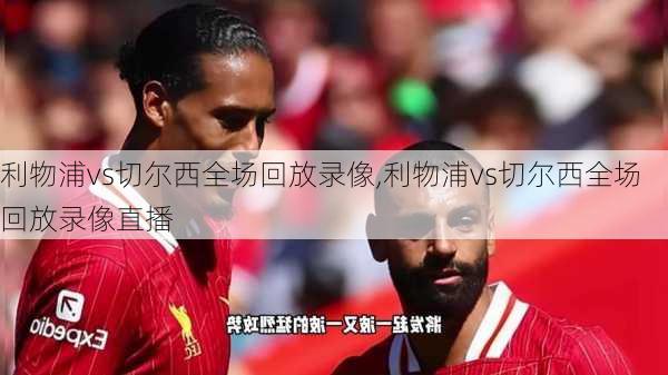 利物浦vs切尔西全场回放录像,利物浦vs切尔西全场回放录像直播