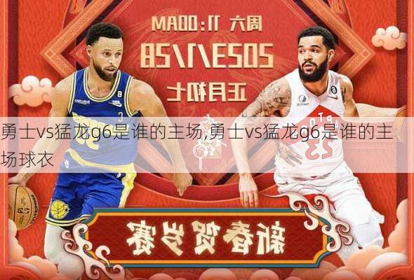 勇士vs猛龙g6是谁的主场,勇士vs猛龙g6是谁的主场球衣