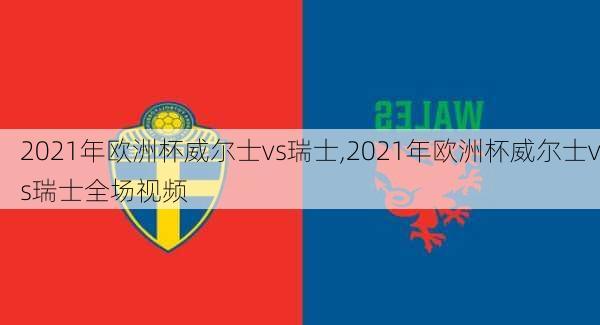 2021年欧洲杯威尔士vs瑞士,2021年欧洲杯威尔士vs瑞士全场视频