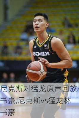 尼克斯对猛龙原声回放林书豪,尼克斯vs猛龙林书豪