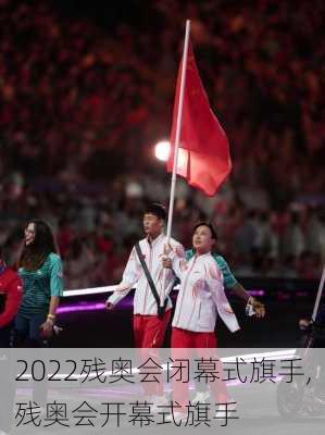 2022残奥会闭幕式旗手,残奥会开幕式旗手