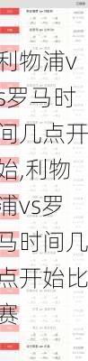 利物浦vs罗马时间几点开始,利物浦vs罗马时间几点开始比赛