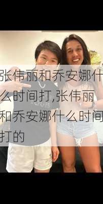 张伟丽和乔安娜什么时间打,张伟丽和乔安娜什么时间打的