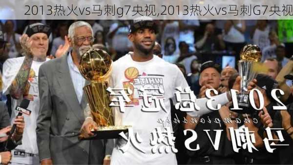 2013热火vs马刺g7央视,2013热火vs马刺G7央视