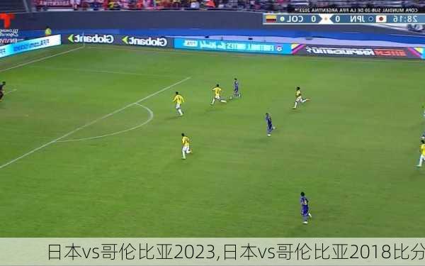 日本vs哥伦比亚2023,日本vs哥伦比亚2018比分