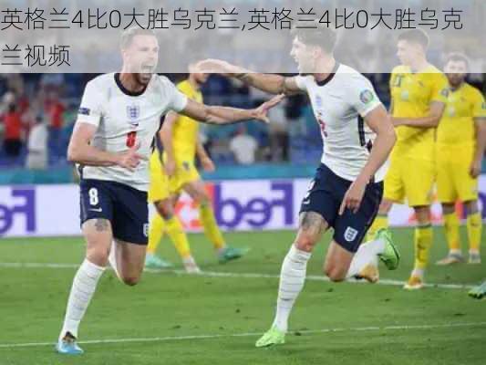 英格兰4比0大胜乌克兰,英格兰4比0大胜乌克兰视频