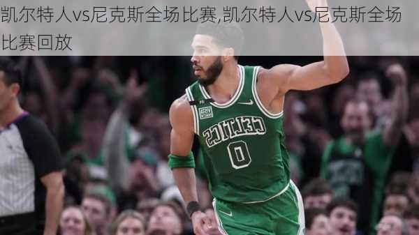 凯尔特人vs尼克斯全场比赛,凯尔特人vs尼克斯全场比赛回放