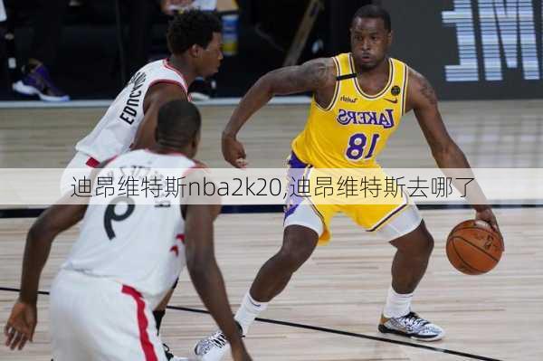 迪昂维特斯nba2k20,迪昂维特斯去哪了