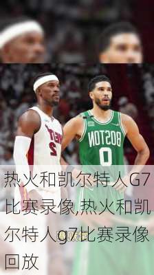 热火和凯尔特人G7比赛录像,热火和凯尔特人g7比赛录像回放