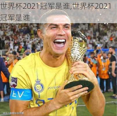 世界杯2021冠军是谁,世界杯2021冠军是谁