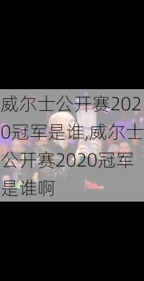 威尔士公开赛2020冠军是谁,威尔士公开赛2020冠军是谁啊