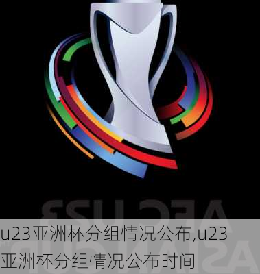 u23亚洲杯分组情况公布,u23亚洲杯分组情况公布时间