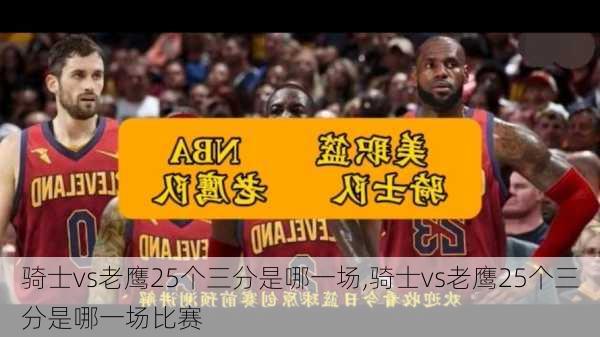 骑士vs老鹰25个三分是哪一场,骑士vs老鹰25个三分是哪一场比赛