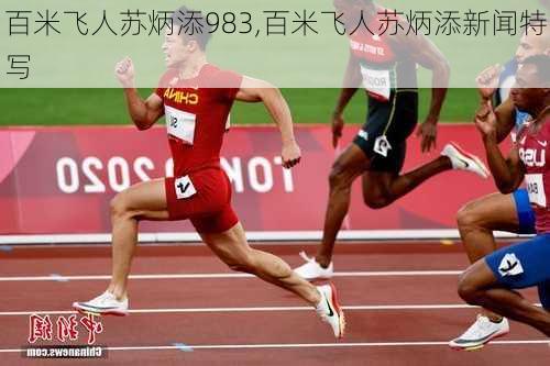 百米飞人苏炳添983,百米飞人苏炳添新闻特写