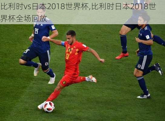 比利时vs日本2018世界杯,比利时日本2018世界杯全场回放