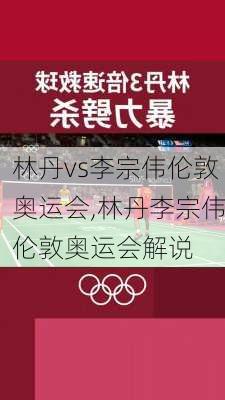 林丹vs李宗伟伦敦奥运会,林丹李宗伟伦敦奥运会解说