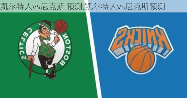 凯尔特人vs尼克斯 预测,凯尔特人vs尼克斯预测