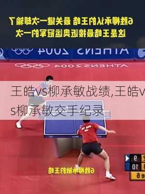 王皓vs柳承敏战绩,王皓vs柳承敏交手纪录