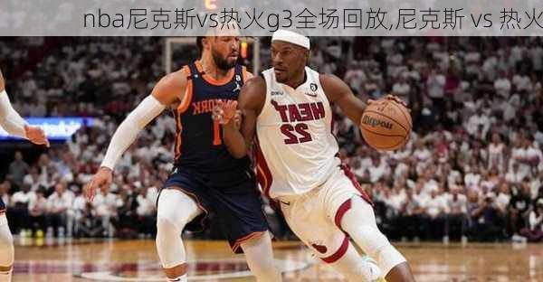 nba尼克斯vs热火g3全场回放,尼克斯 vs 热火