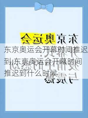 东京奥运会开幕时间推迟到,东京奥运会开幕时间推迟到什么时候