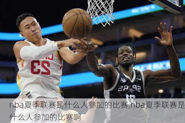 nba夏季联赛是什么人参加的比赛,nba夏季联赛是什么人参加的比赛啊